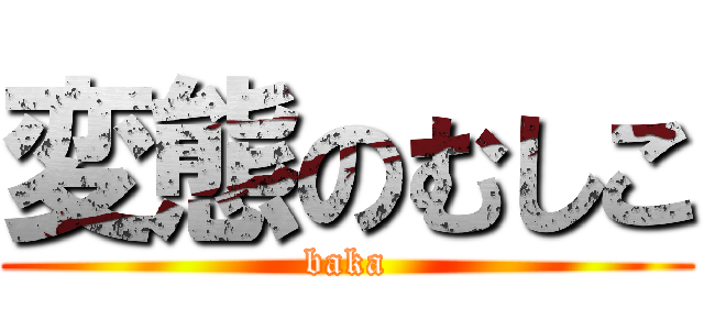 変態のむしこ (baka)