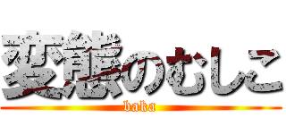 変態のむしこ (baka)