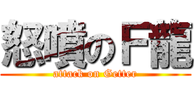 怒噴のＦ龍 (attack on Getter)