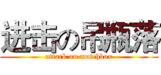 进击の吊瓶落 (attack on matchbox)