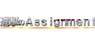 進撃のＡｓｓｉｇｎｍｅｎｔ ()