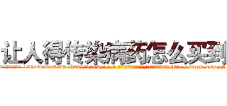 让人得传染病药怎么买到 (让人得传染病药怎么买到【电-186x2687x6963-Q278180069元-吉-药-业】我们做的是长期生意,靠的是老客户长期支持 http://sngk.net/jgAszu
)