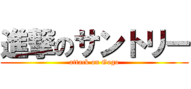 進撃のサントリー (attack on Gogo)