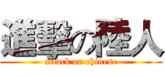 進擊の陸人 (attack on chinese)