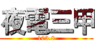 夜電三甲 (103.8)