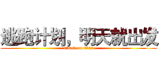 逃跑计划，明天就出发 (attack on titan)