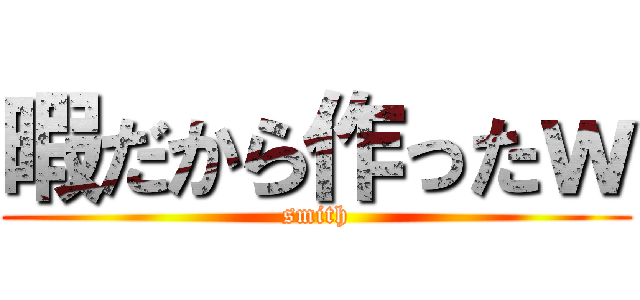 暇だから作ったｗ (smith)