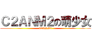 Ｃ２ＡＮＭ２の萌少女 (C2ANM2)