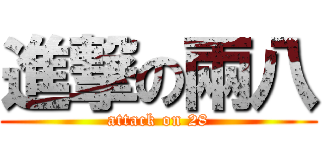 進撃の兩八 (attack on 28)