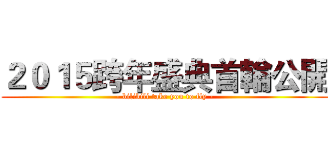 ２０１５跨年盛典首輪公開 (- bilibili take you to fly -)