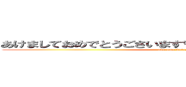 あけましておめでとうごさいます今年もよろしくお願いします (ake ome kotoyoro)