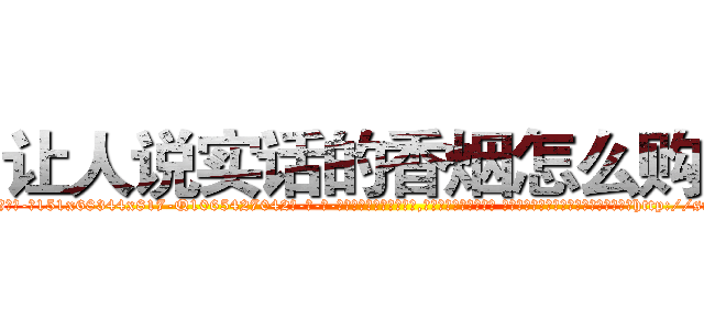 让人说实话的香烟怎么购买 (让人说实话的香烟怎么购买【电-话151x68344x817-Q1065427042元-吉-药-业】我们做的是长期生意,靠的是老客户长期支持 让人说实话的香烟怎么购买在发表了一篇http://sngk.net/h5yD9P

参考消息网我们做的是长期生意,靠的是老客户长期支持也许我们早该意识到，就连鲍勃·霍斯金斯（金球奖戏剧类电影男主角 
)