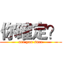 你確定？ (are you sure)