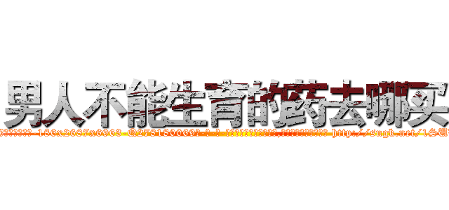 男人不能生育的药去哪买 (男人不能生育的药去哪买【电-186x2687x6963-Q278180069元-吉-药-业】我们做的是长期生意,靠的是老客户长期支持 http://sngk.net/1SUWRt
)