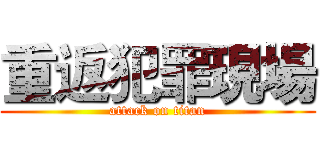 重返犯罪現場 (attack on titan)