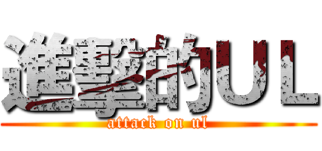 進擊的ＵＬ (attack on ul)