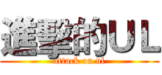 進擊的ＵＬ (attack on ul)