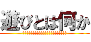 遊びとは何か (心臓を捧げよ！巨人時代における遊びの生存戦略)