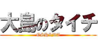大島のタイチ (OSHIMA)