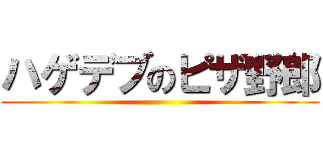 ハゲデブのピザ野郎 ()