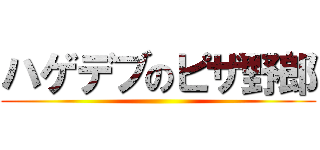 ハゲデブのピザ野郎 ()