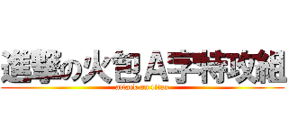 進撃の火包Ａ字特攻組 (attack on titan)