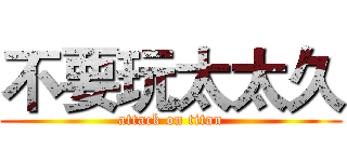 不要玩太太久 (attack on titan)