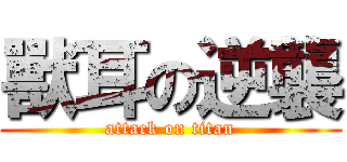 獸耳の逆襲 (attack on titan)