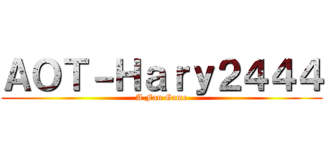 ＡＯＴ－Ｈａｒｙ２４４４ (A Fan Game)