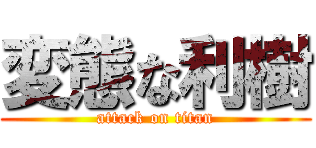 変態な利樹 (attack on titan)