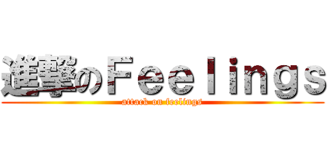 進撃のＦｅｅｌｉｎｇｓ (attack on feelings)