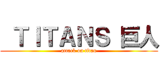  ＴＩＴＡＮＳ 巨人 (attack on titan)