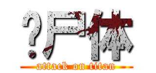 丧尸体 (attack on titan)