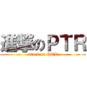 進撃のＰＴＲ (attack on PTR)