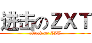 进击のＺＸＴ (attack on ZXT)