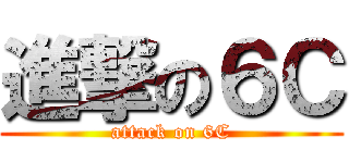 進撃の６Ｃ (attack on 6C)