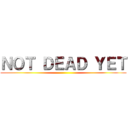 ＮＯＴ ＤＥＡＤ ＹＥＴ ()