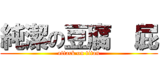 純潔の豆腐 （屁 (attack on titan)