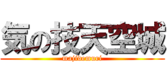 気の技天空城 (majidemuri)