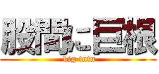 股間に巨根 ( big tntn)