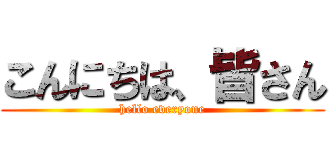 こんにちは、皆さん (hello everyone)