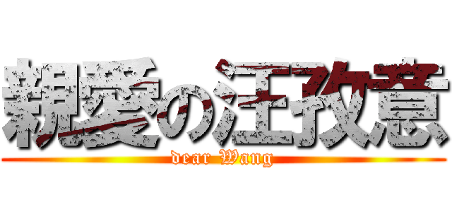 親愛の汪孜意 (dear Wang)