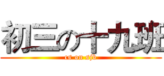 初三の十九班 (cs on sjb)