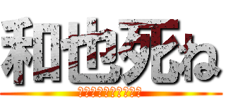 和也死ね (お前首どこやったの？)