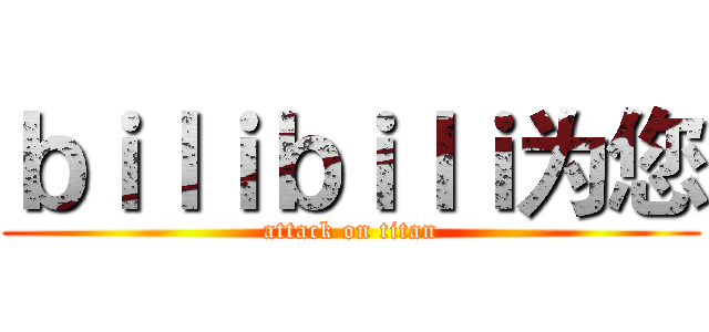 ｂｉｌｉｂｉｌｉ为您 (attack on titan)