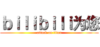 ｂｉｌｉｂｉｌｉ为您 (attack on titan)