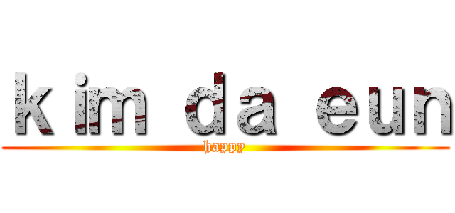 ｋｉｍ ｄａ ｅｕｎ (happy)