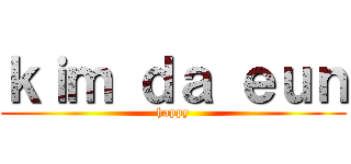 ｋｉｍ ｄａ ｅｕｎ (happy)