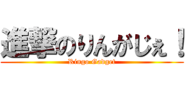 進撃のりんがじぇ！ (Ringo Gadget)