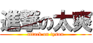 進撃の太爽 (attack on tyson)
